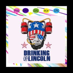 drinking like lincoln, lincoln svg, lincoln lover,independence day svg, happy 4th of july, patriotic svg, july 4th firew