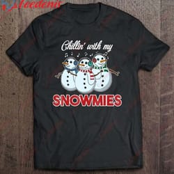 chillin with my snowmies snowman christmas -men women t-shirt, womens christmas shirts wear love, share beauty