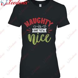 Christmas - Naughty Is The New Nice T-Shirt, Christmas Family Shirt Ideas  Wear Love, Share Beauty