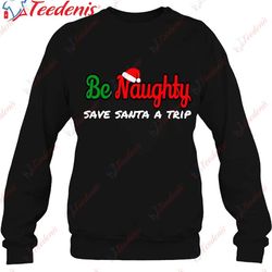 christmas be naughty save santa trip joke design t-shirt, christmas t shirts womens plus size wear love, share beauty