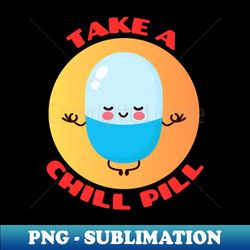 take a chill pill  chill pill pun - trendy sublimation digital download - perfect for sublimation art