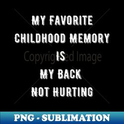 My Favorite Childhood Memory Is My Back Not Hurting - High-Quality PNG Sublimation Download - Fashionable and Fearless