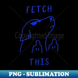 fetch this funny dog meme for dog lovers - premium sublimation digital download - spice up your sublimation projects