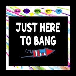 just here to bang, firework svg, american flag svg, fourth of july svg, america svg, patriotic american svg, independenc