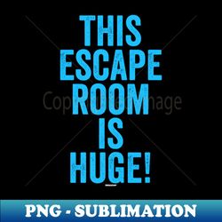 This Escape Room is Huge - Decorative Sublimation PNG File - Spice Up Your Sublimation Projects