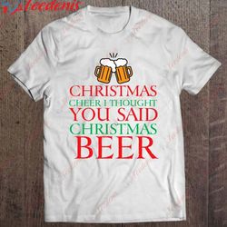 christmas cheer i thought you said christmas beer gift humor shirt, funny christmas t-shirt mens wear love, share beaut