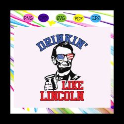 drinkin' like lincoln, independence gift, 4th of july svg, fourth of july svg files,mens shirt svg,american flag svg,ind