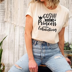 gosh being a princess is exhausting shirt, best gift for women, funny saying shirt, gift for bff, birthday gift for her,