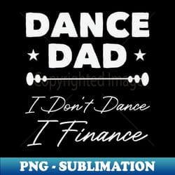 dance dad i dont dance i finance funny dancer dad gift fathers day gifts dancing saying - png sublimation digital download - boost your success with this inspirational png download