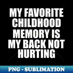my favorite childhood memory is my back not hurting - PNG Transparent Sublimation File - Perfect for Creative Projects