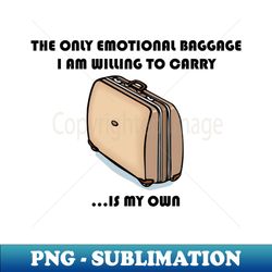 the only emotional baggage i am willing to carry is my own - png transparent sublimation file - enhance your apparel with stunning detail