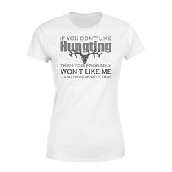 love hunting shirt &8211 if you don&8217t like hunting then you probably won&8217t like me&8230 and i&8217m okay with th