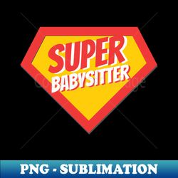Babysitter Gifts  Super Babysitter - Special Edition Sublimation PNG File - Unleash Your Creativity