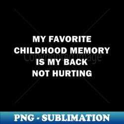 My Favorite Childhood Memory Is My Back Not Hurting  is a sarcastic design for men or women - PNG Sublimation Digital Download - Create with Confidence