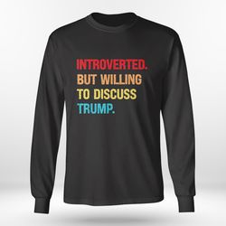 introverted but willing to discuss trump shirt, hoodie