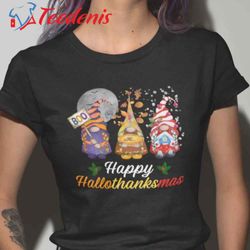christmas gnome happy hallothanksmas, gnome shirt, merry christmas santa claus wear love, share beauty