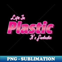 Life in Plastic Its Fantastic - Exclusive PNG Sublimation Download - Perfect for Personalization