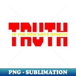Truth Is The New Hate Speech - High-Resolution PNG Sublimation File - Create with Confidence