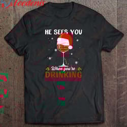 he sees you when youre drinking wine glass santa hat christmas shirt, christmas shirts funny wear love, share beauty