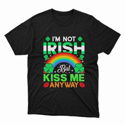 st patricks day celebration im not irish but kiss me anyway shirt