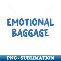 emotional baggage tees funny emotional meme - artistic sublimation digital file - fashionable and fearless