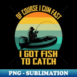 of course i cum fast i got fish to catch of course i cum fast i got fish to catch of course i cum fast i got fish to catch - signature sublimation png file - vibrant and eye-catching typography