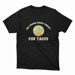 will provide speech therapy tacos lovers funny sayings shirt, ladies tee