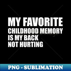 my favorite childhood memory is my back not hurting - Trendy Sublimation Digital Download - Perfect for Sublimation Mastery