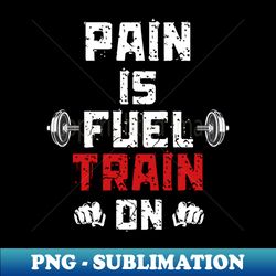 Pain is Fuel Train ON Motivation GYM Weight Lifting - Exclusive PNG Sublimation Download - Spice Up Your Sublimation Projects
