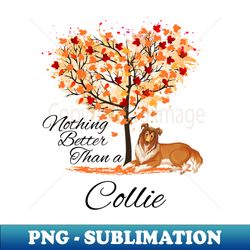 Nothing Better Than a Collie - Sublimation-Ready PNG File - Defying the Norms