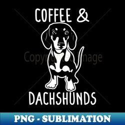 Coffee And Dachshunds Dachshund Lover Dachshund Gift Dachshund Mom Dachshund Clothing Dachshund Mom Dachshund Tee Dachshund - Decorative Sublimation Png File - Revolutionize Your Designs