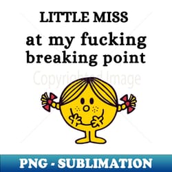 little miss at my fucking breaking point - decorative sublimation png file - spice up your sublimation projects