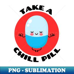 take a chill pill  chill pill pun - exclusive sublimation digital file - perfect for personalization