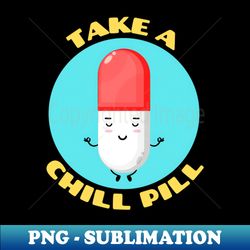 take a chill pill  chill pill pun - exclusive sublimation digital file - add a festive touch to every day