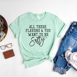 all these flavors & you want to be salty shirt, sarcastic shirt, funny t-shirt, salty shirt, offensive shirt, gift for f