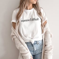 expensive & difficult, funny girlfriend gift, most expensive day, boujee girl, fancy friend tee