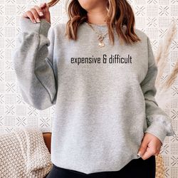 expensive and difficult sweatshirt, boujee girl sweater, funny girlfriend sweat, fancy friend crewneck