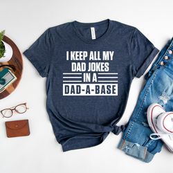 i keep all my jokes in a dad-a-base, , fathers day shirt, funny dad shirt, gift for daddy, dad jokes shirt