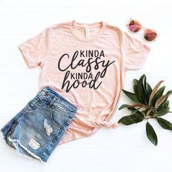 kinda classy kinda hood shirt , funny shirt , funny sarcastic shirt , gift for her , funny graphic tee
