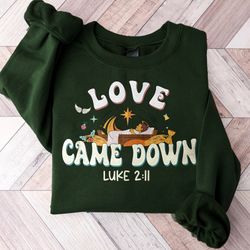 love came down sweatshirt, bible quote t-shirt, christmas nativity shirt, jesus christian sweater, jesus love shirt, chr