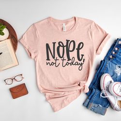 nope not today shirt, sarcastic shirt, funny t-shirt, hilarious tee, not today shirt, gift for friend
