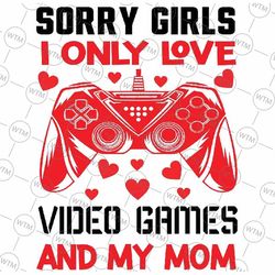 valentines day video games funny gamer svg, sorry girls i only love video games and my mom svg, digital download