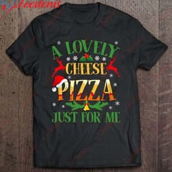 funny alone at home movies a lovely cheese pizza just for me t-shirt, funny mens christmas tee shirts wear love, share