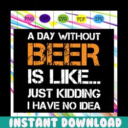 a day without beer is like just kidding i have no idea svg, beer lover svg, beer lover gift, drink svg, drinking, sarcas