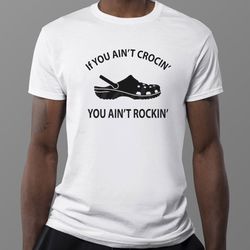 if you aint crocin you aint rockin funny crocs shirt, hoodie