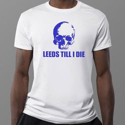 leeds till i die shirt
