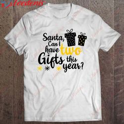 funny christmas gift santa can i have 2 gifts this year classic t-shirt, funny christmas shirts wear love, share beauty