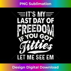 It's My Last Day Of Freedom If You Got Titties Let Me See em Tank To 1429 - Futuristic PNG Sublimation File - Tailor-Made for Sublimation Craftsmanship