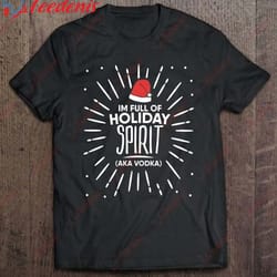 funny christmas pun full of holiday spirit vodka shirt, christmas family shirts designs wear love, share beauty