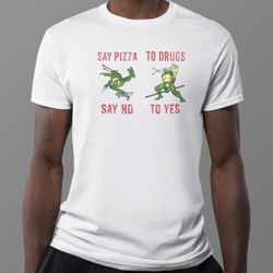 ninja turtles say pizza say no to drugs to yes shirt